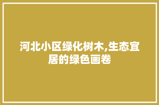 河北小区绿化树木,生态宜居的绿色画卷 树木