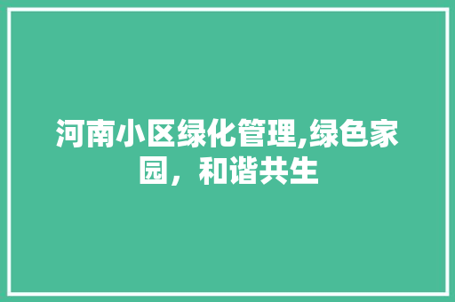河南小区绿化管理,绿色家园，和谐共生 施肥方法