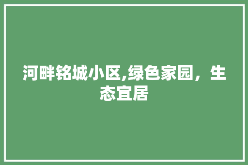 河畔铭城小区,绿色家园，生态宜居 灌溉技术