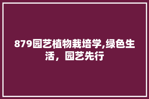 879园艺植物栽培学,绿色生活，园艺先行 园艺知识