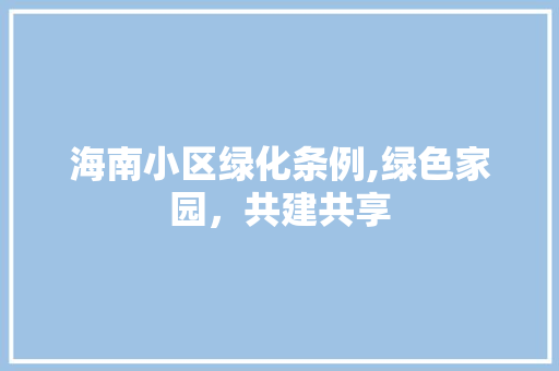 海南小区绿化条例,绿色家园，共建共享