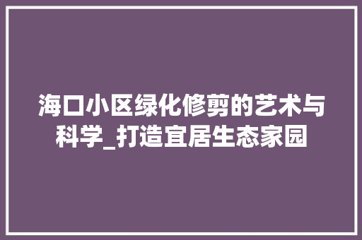 海口小区绿化修剪的艺术与科学_打造宜居生态家园 施肥方法