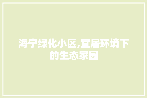 海宁绿化小区,宜居环境下的生态家园