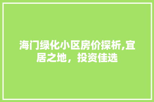 海门绿化小区房价探析,宜居之地，投资佳选
