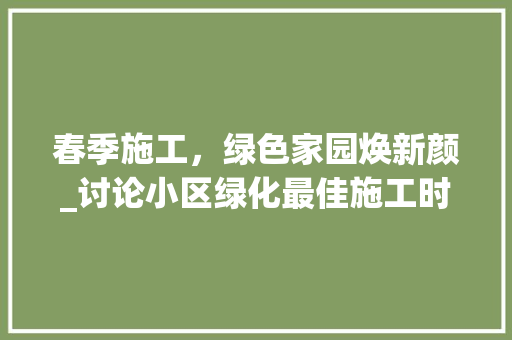 春季施工，绿色家园焕新颜_讨论小区绿化最佳施工时机 观叶植物
