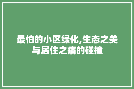 最怕的小区绿化,生态之美与居住之痛的碰撞 修剪技巧