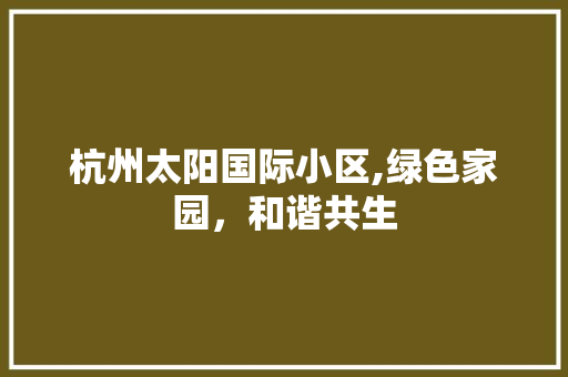 杭州太阳国际小区,绿色家园，和谐共生