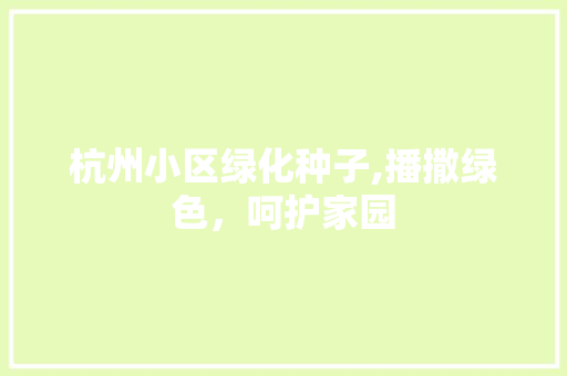 杭州小区绿化种子,播撒绿色，呵护家园