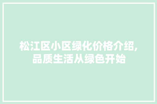 松江区小区绿化价格介绍,品质生活从绿色开始