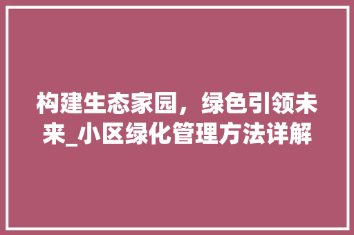 构建生态家园，绿色引领未来_小区绿化管理方法详解
