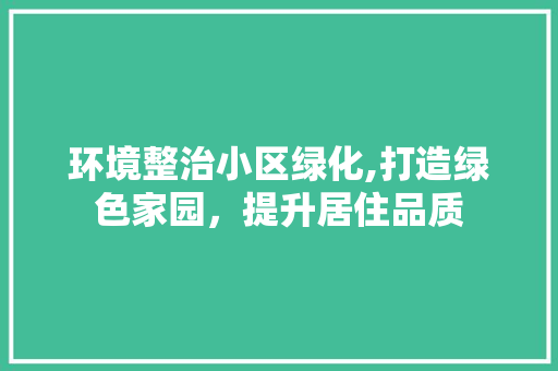 环境整治小区绿化,打造绿色家园，提升居住品质 修剪技巧
