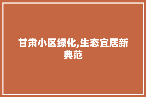 甘肃小区绿化,生态宜居新典范 观叶植物