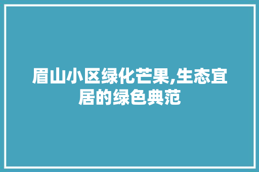 眉山小区绿化芒果,生态宜居的绿色典范