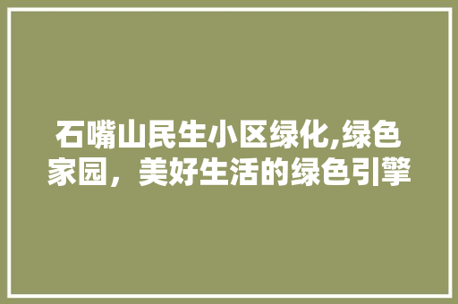 石嘴山民生小区绿化,绿色家园，美好生活的绿色引擎