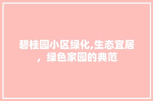 碧桂园小区绿化,生态宜居，绿色家园的典范 爬藤植物