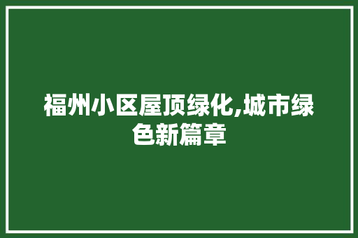 福州小区屋顶绿化,城市绿色新篇章