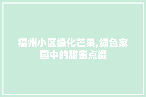 福州小区绿化芒果,绿色家园中的甜蜜点缀