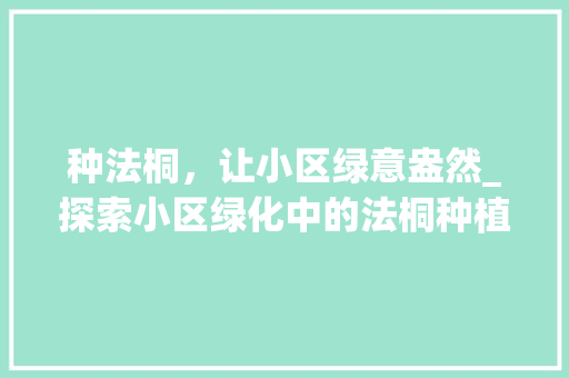 种法桐，让小区绿意盎然_探索小区绿化中的法桐种植艺术