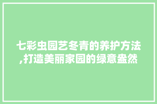 七彩虫园艺冬青的养护方法,打造美丽家园的绿意盎然