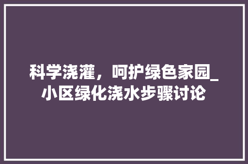 科学浇灌，呵护绿色家园_小区绿化浇水步骤讨论