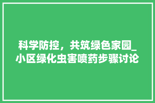 科学防控，共筑绿色家园_小区绿化虫害喷药步骤讨论