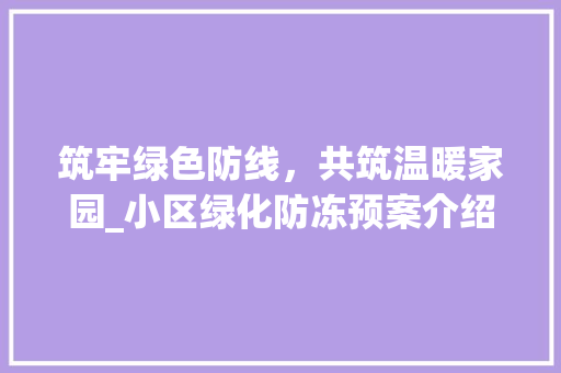 筑牢绿色防线，共筑温暖家园_小区绿化防冻预案介绍