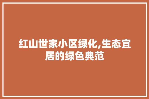 红山世家小区绿化,生态宜居的绿色典范