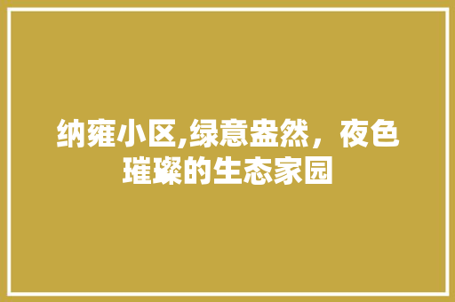纳雍小区,绿意盎然，夜色璀璨的生态家园
