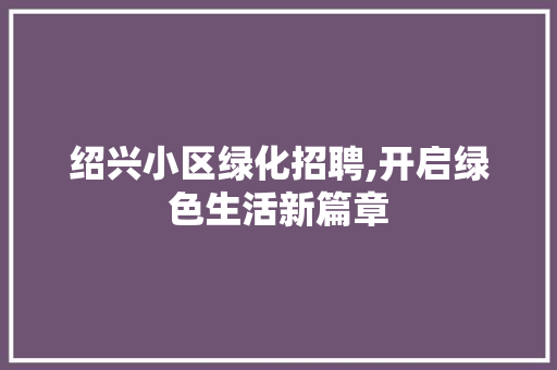 绍兴小区绿化招聘,开启绿色生活新篇章 观叶植物
