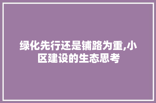 绿化先行还是铺路为重,小区建设的生态思考
