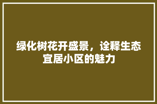 绿化树花开盛景，诠释生态宜居小区的魅力 灌溉方法