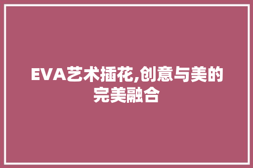 EVA艺术插花,创意与美的完美融合