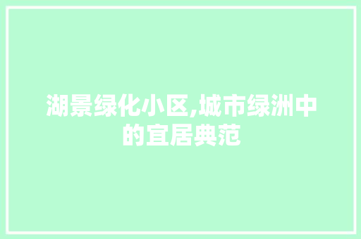 湖景绿化小区,城市绿洲中的宜居典范 树木