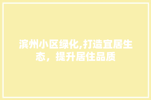 滨州小区绿化,打造宜居生态，提升居住品质