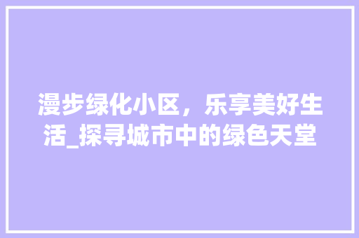漫步绿化小区，乐享美好生活_探寻城市中的绿色天堂 灌溉技术
