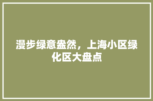 漫步绿意盎然，上海小区绿化区大盘点 灌溉技术