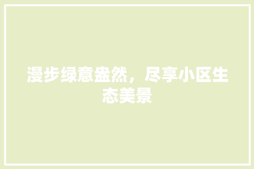 漫步绿意盎然，尽享小区生态美景