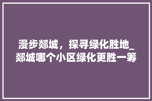 漫步郯城，探寻绿化胜地_郯城哪个小区绿化更胜一筹