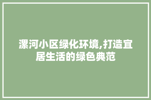 漯河小区绿化环境,打造宜居生活的绿色典范