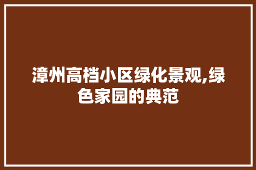 漳州高档小区绿化景观,绿色家园的典范 植物栽培 漳州高档小区绿化景观,绿色家园的典范 植物栽培