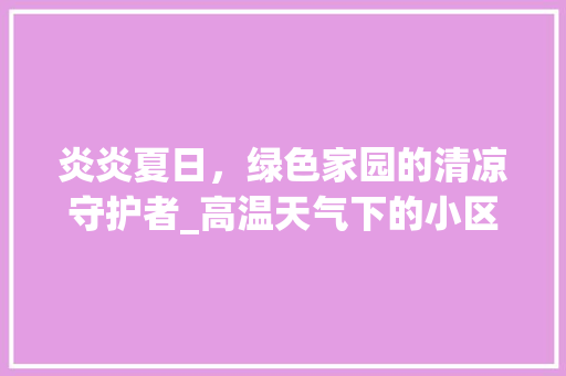 炎炎夏日，绿色家园的清凉守护者_高温天气下的小区绿化 施肥方法
