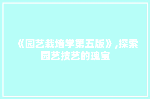 《园艺栽培学第五版》,探索园艺技艺的瑰宝 爬藤植物