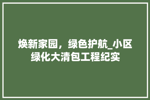 焕新家园，绿色护航_小区绿化大清包工程纪实 灌溉技术