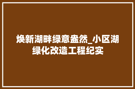 焕新湖畔绿意盎然_小区湖绿化改造工程纪实