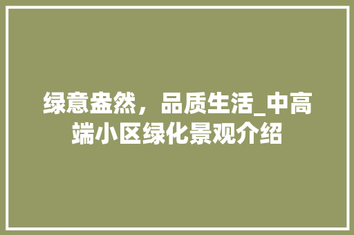 绿意盎然，品质生活_中高端小区绿化景观介绍 植物栽培