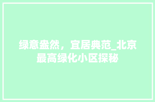 绿意盎然，宜居典范_北京最高绿化小区探秘 灌溉技术