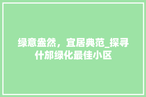 绿意盎然，宜居典范_探寻什邡绿化最佳小区