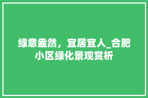 绿意盎然，宜居宜人_合肥小区绿化景观赏析 植物栽培