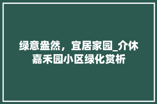 绿意盎然，宜居家园_介休嘉禾园小区绿化赏析 观叶植物