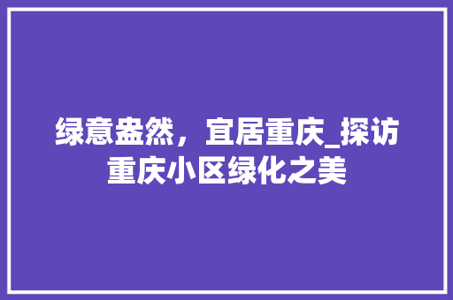 绿意盎然，宜居重庆_探访重庆小区绿化之美 灌溉方法
